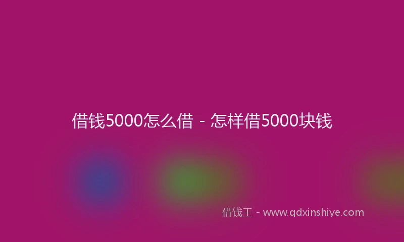 借钱5000怎么借 - 怎样借5000块钱