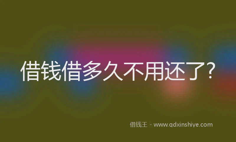 借钱借多久不用还了?