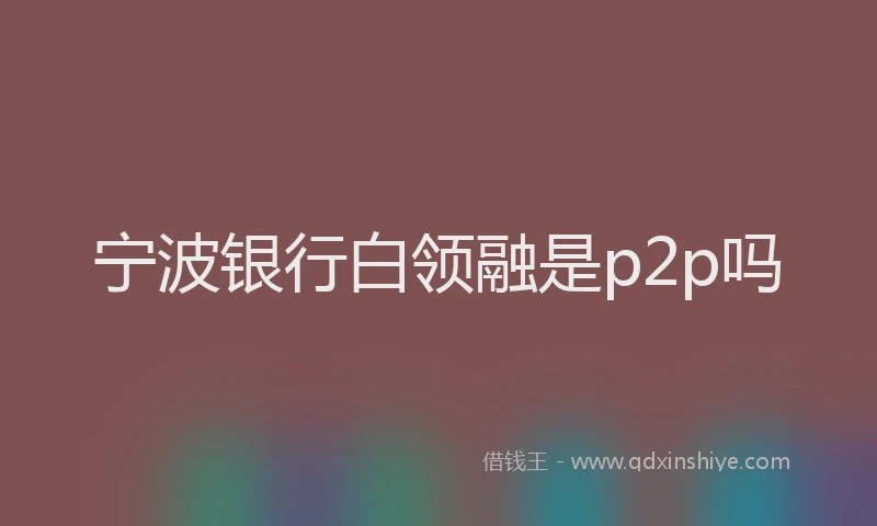 宁波银行白领融是p2p吗