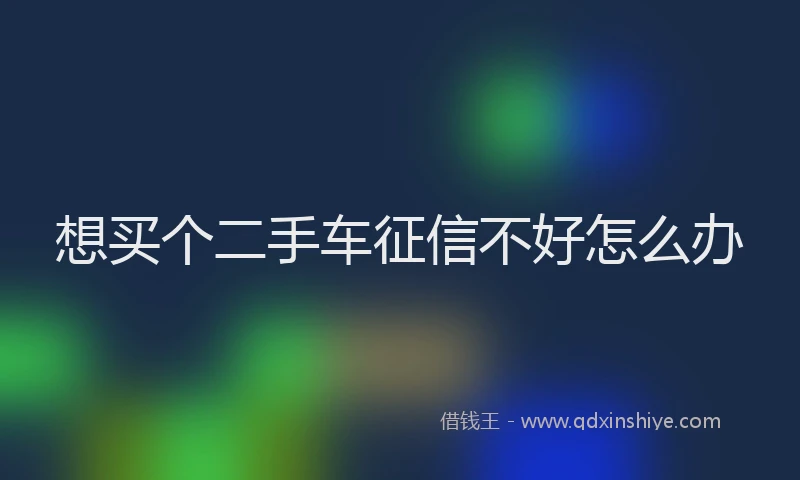 想买个二手车征信不好怎么办