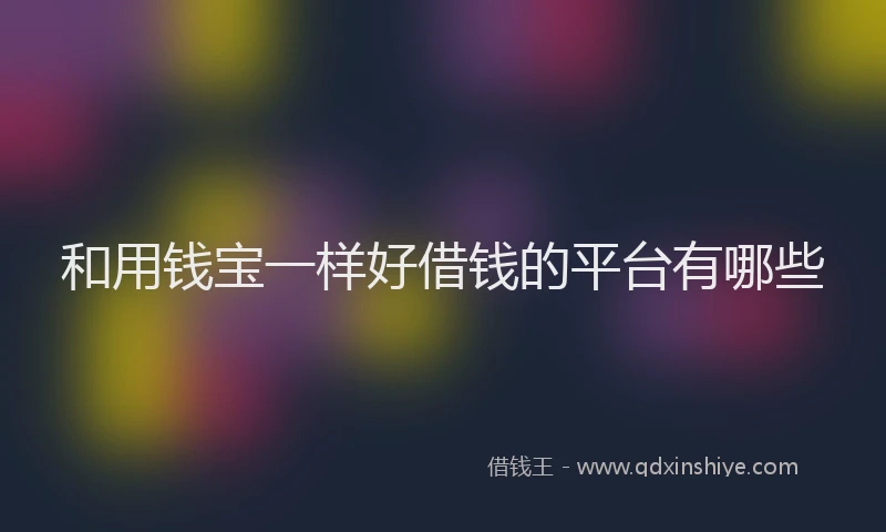 和用钱宝一样好借钱的平台有哪些