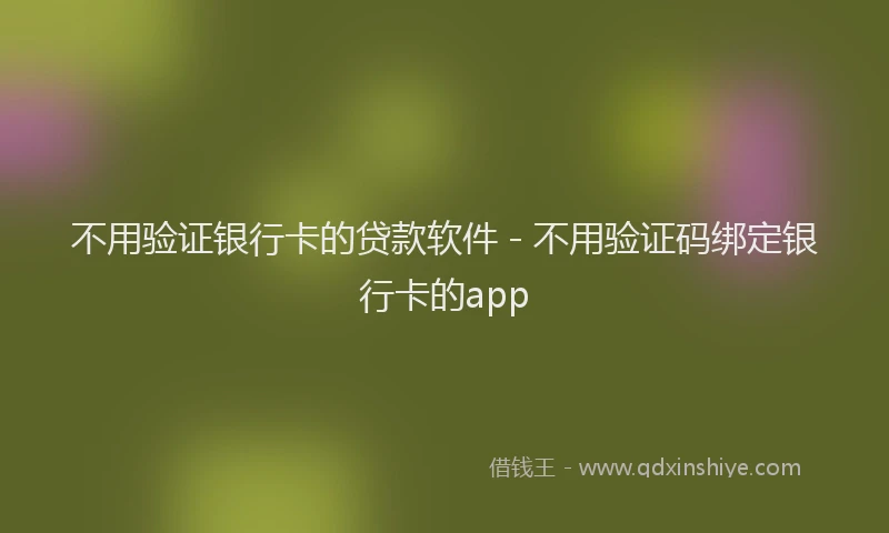 不用验证银行卡的贷款软件 - 不用验证码绑定银行卡的app