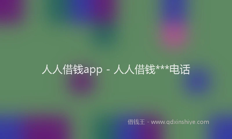 人人借钱app - 人人借钱***电话