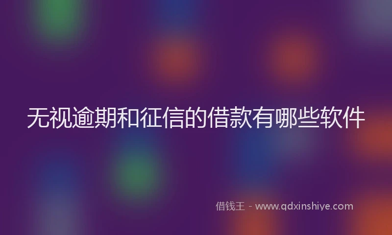 无视逾期和征信的借款有哪些软件