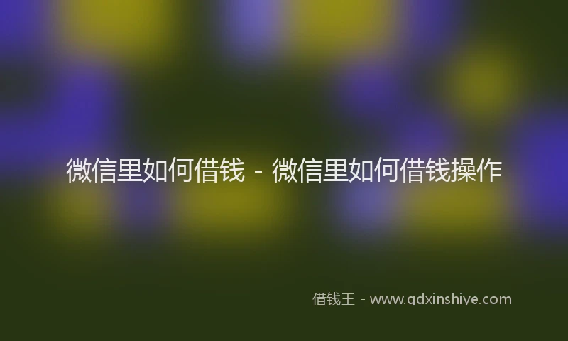微信里如何借钱 - 微信里如何借钱操作