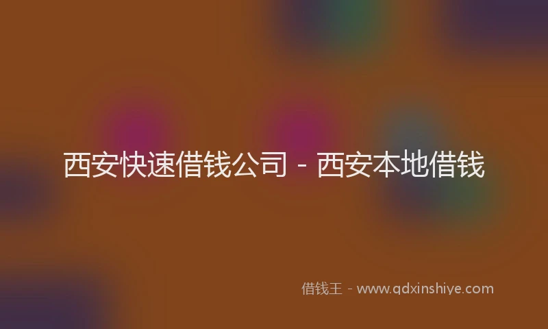 西安快速借钱公司 - 西安本地借钱