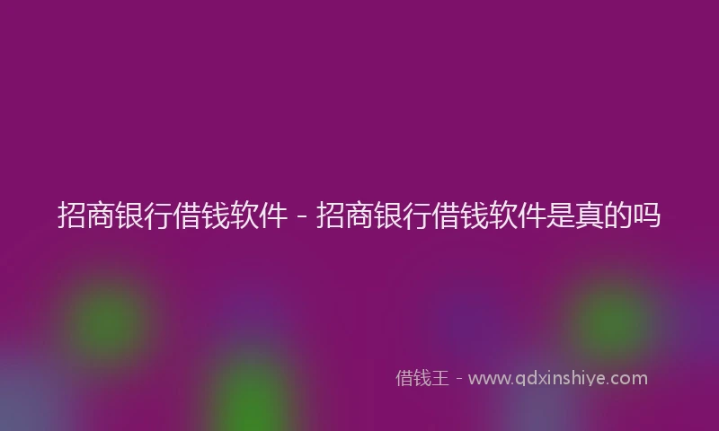 招商银行借钱软件 - 招商银行借钱软件是真的吗
