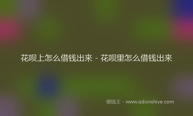花呗上怎么借钱出来 - 花呗里怎么借钱出来