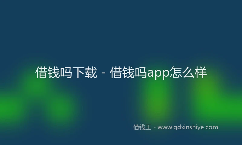 借钱吗下载 - 借钱吗app怎么样