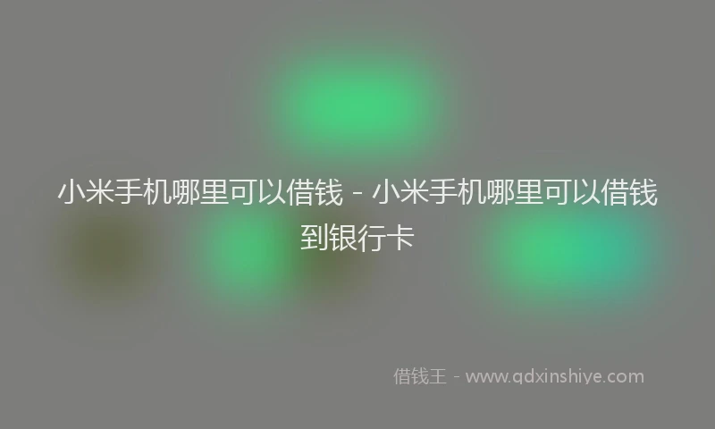 小米手机哪里可以借钱 - 小米手机哪里可以借钱到银行卡