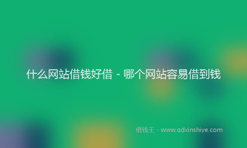 什么网站借钱好借 - 哪个网站容易借到钱