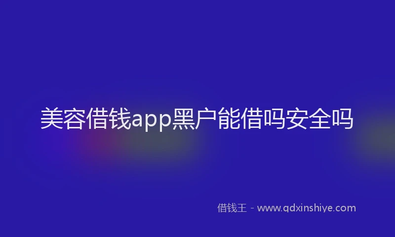 美容借钱app黑户能借吗安全吗