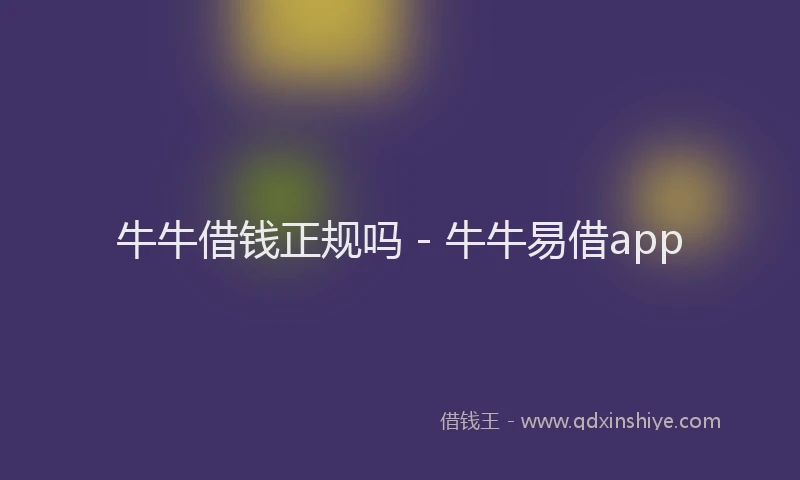 牛牛借钱正规吗 - 牛牛易借app