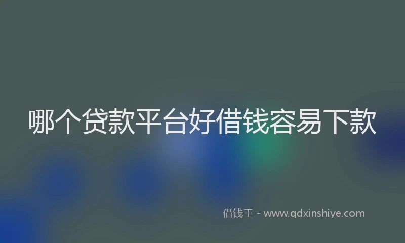 哪个贷款平台好借钱容易下款