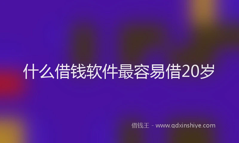 什么借钱软件最容易借20岁