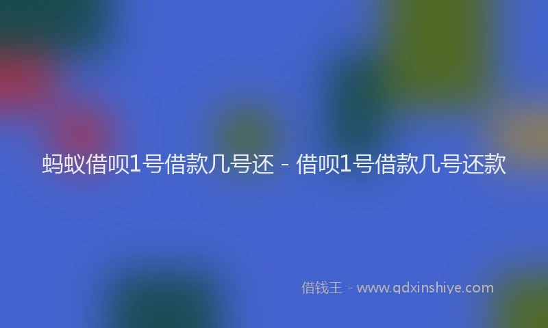 蚂蚁借呗1号借款几号还 - 借呗1号借款几号还款