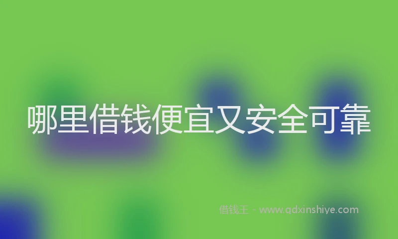 哪里借钱便宜又安全可靠