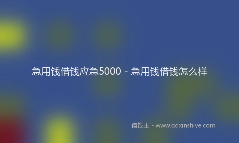 急用钱借钱应急5000 - 急用钱借钱怎么样