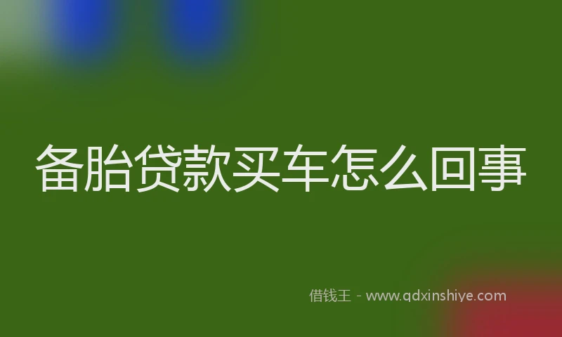 备胎贷款买车怎么回事