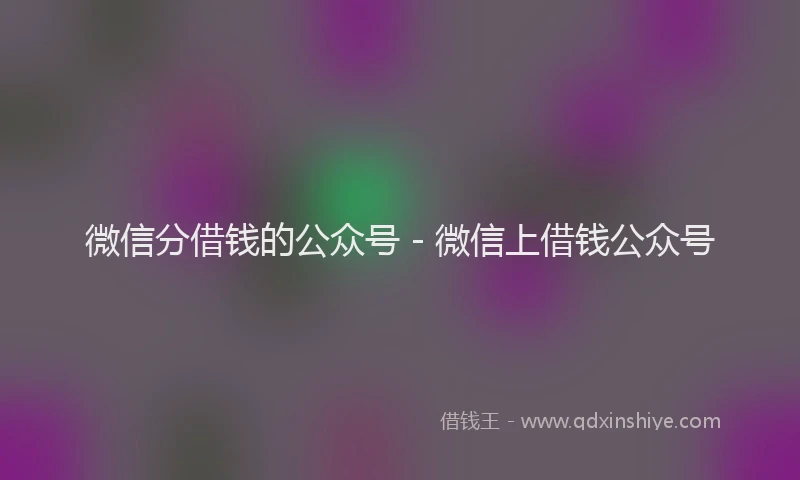 微信分借钱的公众号 - 微信上借钱公众号