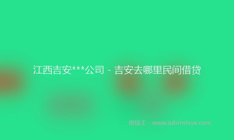 江西吉安***公司 - 吉安去哪里民间借贷
