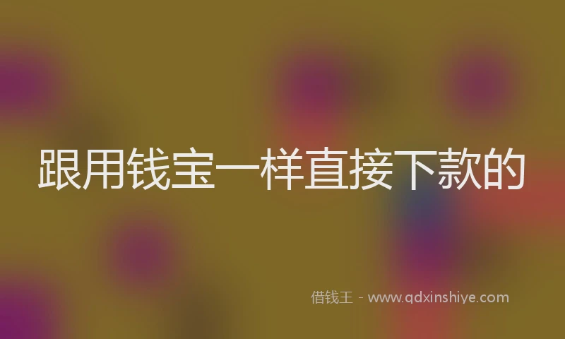 跟用钱宝一样直接下款的