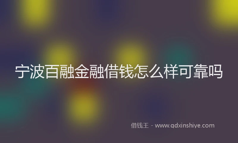 宁波百融金融借钱怎么样可靠吗