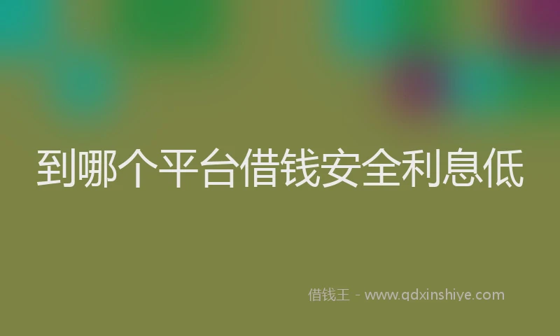 到哪个平台借钱安全利息低