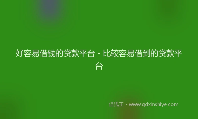 好容易借钱的贷款平台 - 比较容易借到的贷款平台