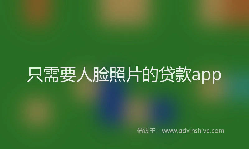 只需要人脸照片的贷款app