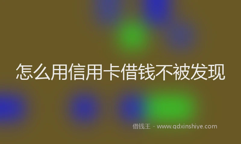 怎么用信用卡借钱不被发现
