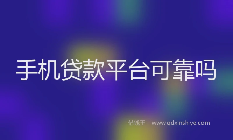 手机贷款平台可靠吗