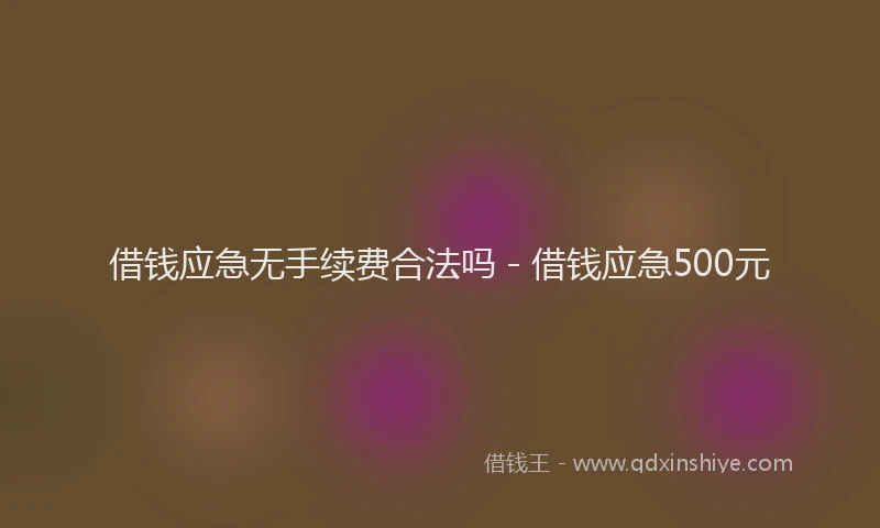 借钱应急无手续费合法吗 - 借钱应急500元