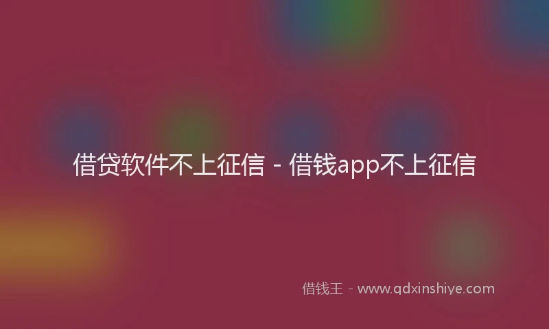借贷软件不上征信 - 借钱app不上征信