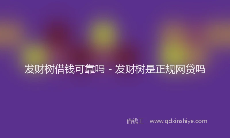 发财树借钱可靠吗 - 发财树是正规网贷吗