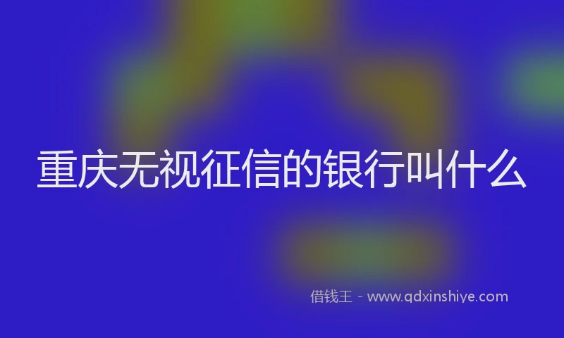 重庆无视征信的银行叫什么