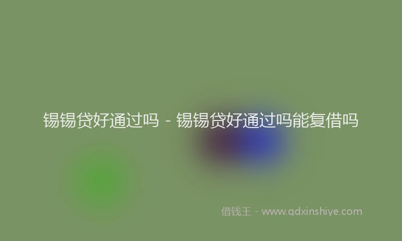 锡锡贷好通过吗 - 锡锡贷好通过吗能复借吗
