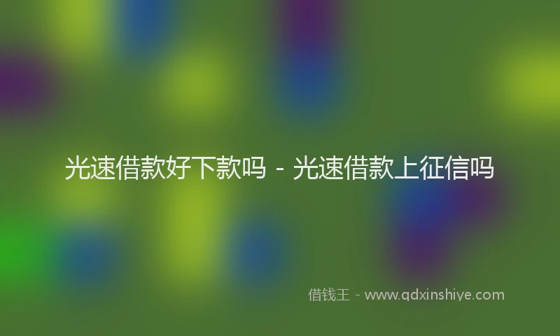 光速借款好下款吗 - 光速借款上征信吗