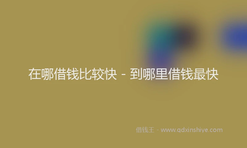 在哪借钱比较快 - 到哪里借钱最快