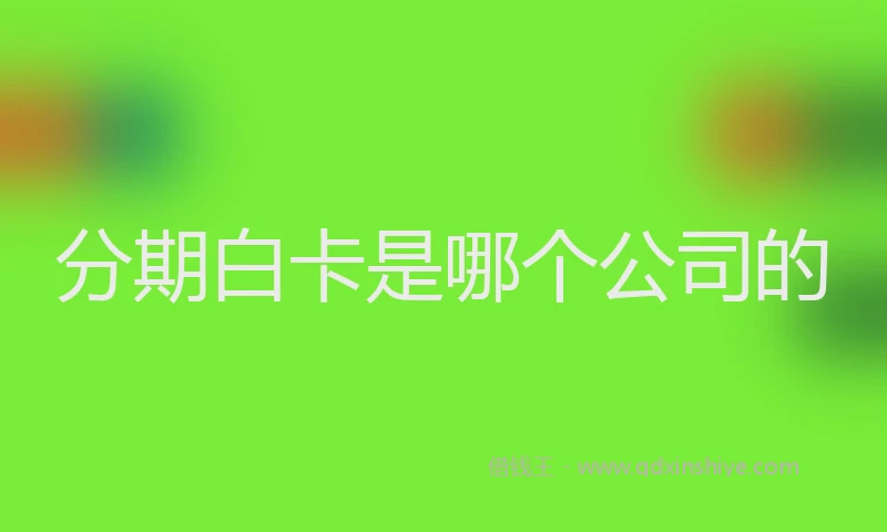 分期白卡是哪个公司的