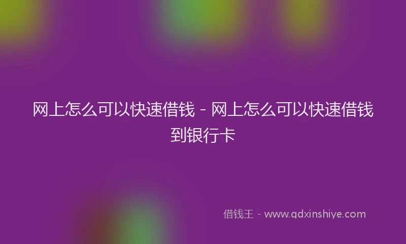 网上怎么可以快速借钱 - 网上怎么可以快速借钱到银行卡