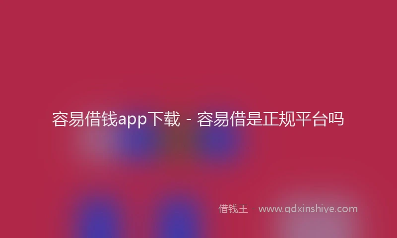 容易借钱app下载 - 容易借是正规平台吗