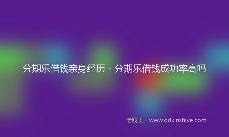 分期乐借钱亲身经历 - 分期乐借钱成功率高吗