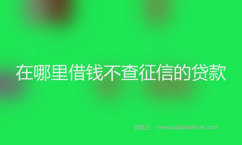 在哪里借钱不查征信的贷款