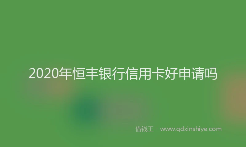 2020年恒丰银行信用卡好申请吗