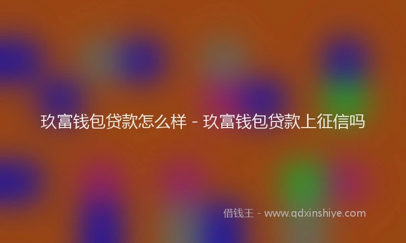 玖富钱包贷款怎么样 - 玖富钱包贷款上征信吗