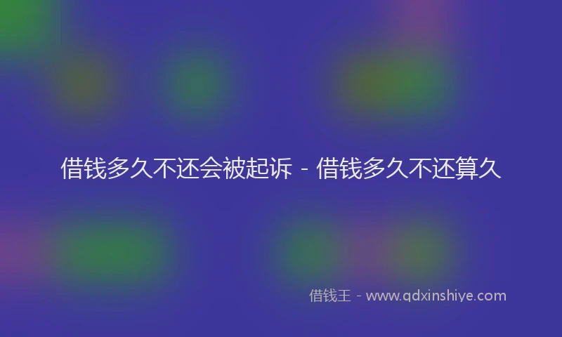 借钱多久不还会被起诉 - 借钱多久不还算久