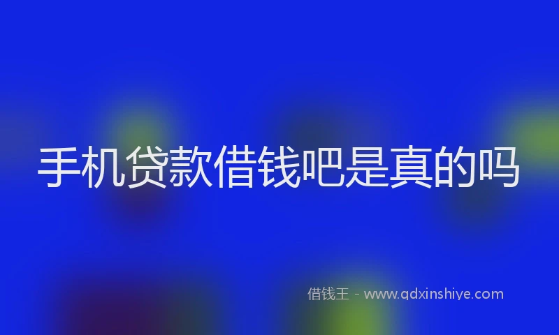 手机贷款借钱吧是真的吗