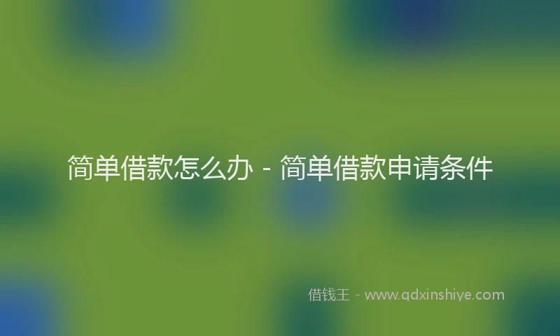 简单借款怎么办 - 简单借款申请条件