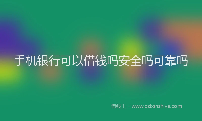 手机银行可以借钱吗安全吗可靠吗